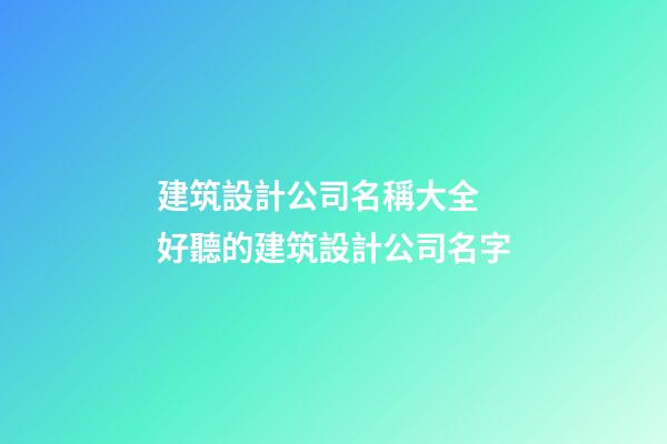 建筑設計公司名稱大全 好聽的建筑設計公司名字-第1張-公司起名-玄機派